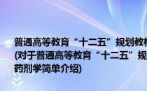 普通高等教育“十二五”规划教材·全国高等医药院校规划教材：药剂学(对于普通高等教育“十二五”规划教材·全国高等医药院校规划教材：药剂学简单介绍)
