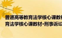 普通高等教育法学核心课教材·刑事诉讼法(对于普通高等教育法学核心课教材·刑事诉讼法简单介绍)