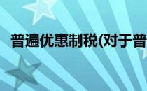 普遍优惠制税(对于普遍优惠制税简单介绍)