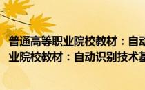 普通高等职业院校教材：自动识别技术基础(对于普通高等职业院校教材：自动识别技术基础简单介绍)