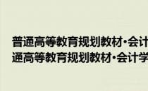 普通高等教育规划教材·会计学学习指导与考试指南(对于普通高等教育规划教材·会计学学习指导与考试指南简单介绍)