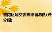 普陀区建交委志愿者总队(对于普陀区建交委志愿者总队简单介绍)