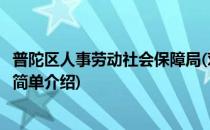 普陀区人事劳动社会保障局(对于普陀区人事劳动社会保障局简单介绍)