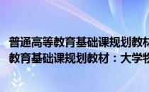 普通高等教育基础课规划教材：大学物理实验(对于普通高等教育基础课规划教材：大学物理实验简单介绍)