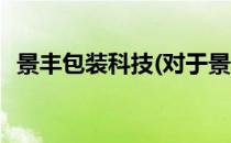 景丰包装科技(对于景丰包装科技简单介绍)