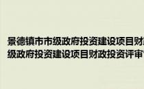 景德镇市市级政府投资建设项目财政投资评审管理办法(对于景德镇市市级政府投资建设项目财政投资评审管理办法简单介绍)
