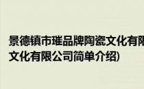 景德镇市璀品牌陶瓷文化有限公司(对于景德镇市璀品牌陶瓷文化有限公司简单介绍)