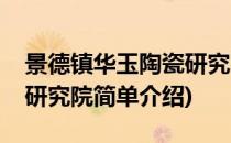 景德镇华玉陶瓷研究院(对于景德镇华玉陶瓷研究院简单介绍)