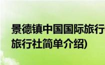 景德镇中国国际旅行社(对于景德镇中国国际旅行社简单介绍)