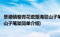 景德镇窑青花瓷塑海鳌山子笔架(对于景德镇窑青花瓷塑海鳌山子笔架简单介绍)