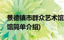 景德镇市群众艺术馆(对于景德镇市群众艺术馆简单介绍)
