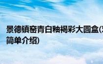 景德镇窑青白釉褐彩大圆盒(对于景德镇窑青白釉褐彩大圆盒简单介绍)