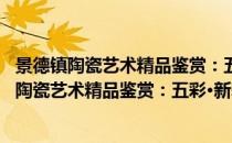 景德镇陶瓷艺术精品鉴赏：五彩·新彩·综合装饰(对于景德镇陶瓷艺术精品鉴赏：五彩·新彩·综合装饰简单介绍)
