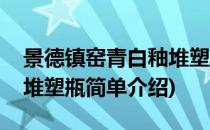 景德镇窑青白釉堆塑瓶(对于景德镇窑青白釉堆塑瓶简单介绍)