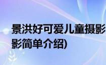 景洪好可爱儿童摄影(对于景洪好可爱儿童摄影简单介绍)