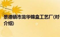 景德镇市龙华锦盒工艺厂(对于景德镇市龙华锦盒工艺厂简单介绍)