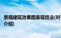 景观建筑效果图表现技法(对于景观建筑效果图表现技法简单介绍)