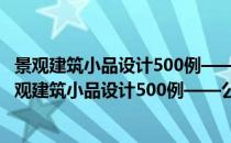 景观建筑小品设计500例——公共设施、廊亭、花架(对于景观建筑小品设计500例——公共设施、廊亭、花架简单介绍)