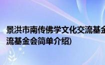 景洪市南传佛学文化交流基金会(对于景洪市南传佛学文化交流基金会简单介绍)