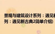 景观与建筑设计系列：遇见新古典2(对于景观与建筑设计系列：遇见新古典2简单介绍)