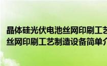晶体硅光伏电池丝网印刷工艺制造设备(对于晶体硅光伏电池丝网印刷工艺制造设备简单介绍)