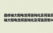 晶体硅太阳电池背面钝化及背面反射Al/SiNⅹ复合薄膜研究(对于晶体硅太阳电池背面钝化及背面反射Al/SiNⅹ复合薄膜研究简单介绍)