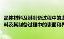 晶体材料及其制备过程中的表面和界面问题研究(对于晶体材料及其制备过程中的表面和界面问题研究简单介绍)