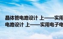 晶体管电路设计 上——实用电子电路设计丛书(对于晶体管电路设计 上——实用电子电路设计丛书简单介绍)