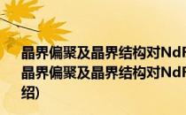 晶界偏聚及晶界结构对NdFeB永磁材料矫顽力的影响(对于晶界偏聚及晶界结构对NdFeB永磁材料矫顽力的影响简单介绍)