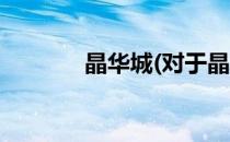 晶华城(对于晶华城简单介绍)