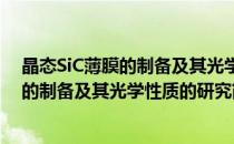晶态SiC薄膜的制备及其光学性质的研究(对于晶态SiC薄膜的制备及其光学性质的研究简单介绍)