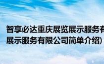 智享必达重庆展览展示服务有限公司(对于智享必达重庆展览展示服务有限公司简单介绍)