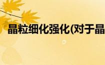 晶粒细化强化(对于晶粒细化强化简单介绍)