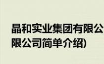 晶和实业集团有限公司(对于晶和实业集团有限公司简单介绍)
