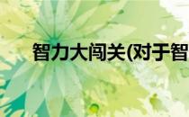 智力大闯关(对于智力大闯关简单介绍)