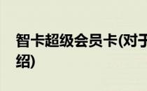 智卡超级会员卡(对于智卡超级会员卡简单介绍)