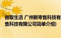 智取生活 广州新零售科技有限公司(对于智取生活 广州新零售科技有限公司简单介绍)