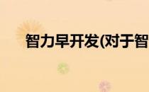 智力早开发(对于智力早开发简单介绍)