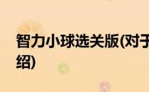 智力小球选关版(对于智力小球选关版简单介绍)