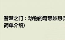 智慧之门：动物的奇思妙想(对于智慧之门：动物的奇思妙想简单介绍)