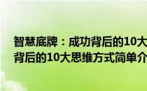智慧底牌：成功背后的10大思维方式(对于智慧底牌：成功背后的10大思维方式简单介绍)