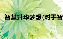 智慧升华梦想(对于智慧升华梦想简单介绍)