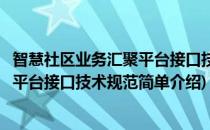 智慧社区业务汇聚平台接口技术规范(对于智慧社区业务汇聚平台接口技术规范简单介绍)