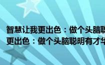 智慧让我更出色：做个头脑聪明有才华的孩子(对于智慧让我更出色：做个头脑聪明有才华的孩子简单介绍)