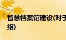 智慧档案馆建设(对于智慧档案馆建设简单介绍)