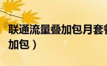 联通流量叠加包月套餐费是什么（联通流量叠加包）