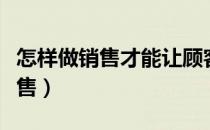 怎样做销售才能让顾客自愿买衣服（怎样做销售）