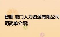 智服 厦门人力资源有限公司(对于智服 厦门人力资源有限公司简单介绍)