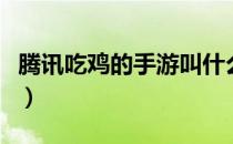 腾讯吃鸡的手游叫什么（腾讯吃鸡端游叫什么）