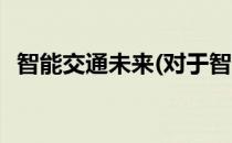 智能交通未来(对于智能交通未来简单介绍)